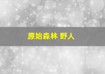 原始森林 野人